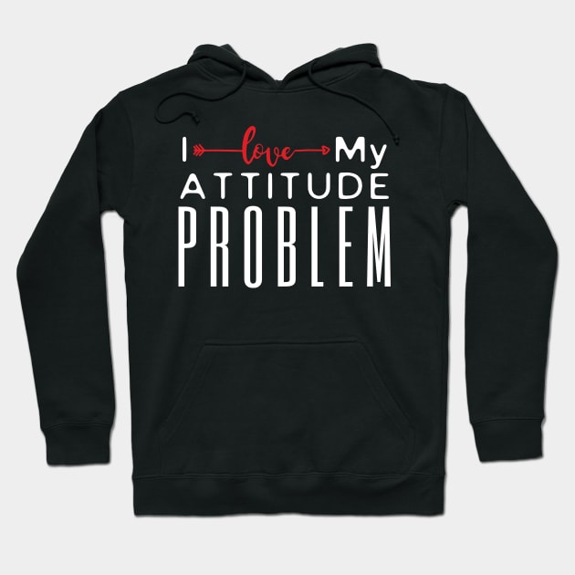 I Love My Attitude Problem Hoodie by HobbyAndArt